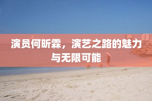 演員何昕霖，演藝之路的魅力與無限可能