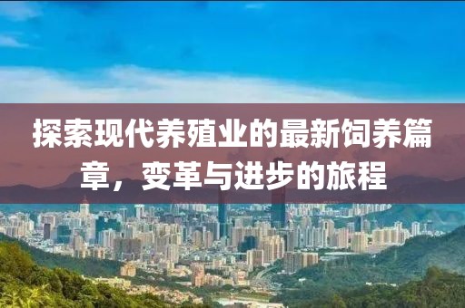 探索現(xiàn)代養(yǎng)殖業(yè)的最新飼養(yǎng)篇章，變革與進(jìn)步的旅程