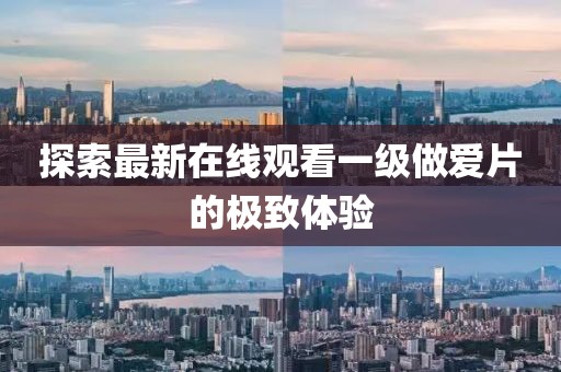 探索最新在線觀看一級做愛片的極致體驗