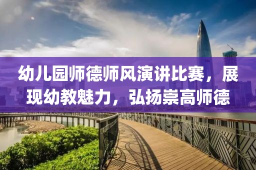幼兒園師德師風(fēng)演講比賽，展現(xiàn)幼教魅力，弘揚(yáng)崇高師德