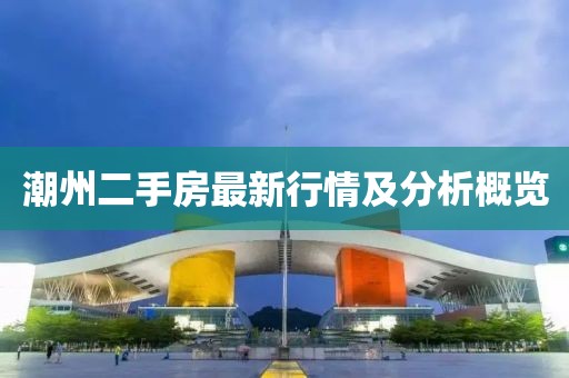 潮州二手房最新行情及分析概覽