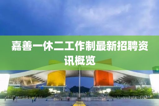 嘉善一休二工作制最新招聘資訊概覽