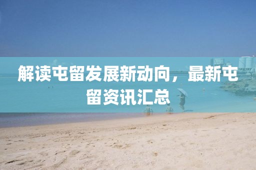 解讀屯留發(fā)展新動向，最新屯留資訊匯總