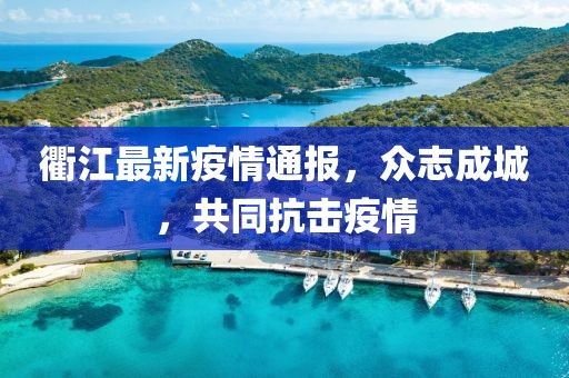 衢江最新疫情通報(bào)，眾志成城，共同抗擊疫情