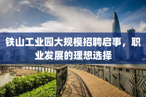 鐵山工業(yè)園大規(guī)模招聘啟事，職業(yè)發(fā)展的理想選擇