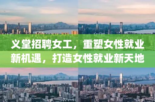 義堂招聘女工,重塑女性就業(yè)新機遇,打造女性就業(yè)新天地