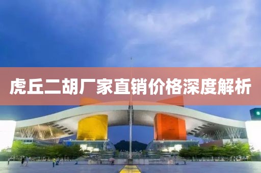 虎丘二胡廠家直銷價(jià)格深度解析