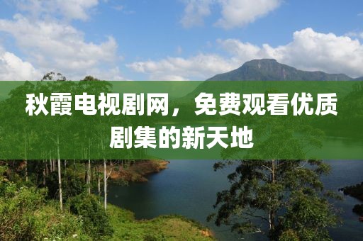 秋霞電視劇網(wǎng)，免費觀看優(yōu)質(zhì)劇集的新天地