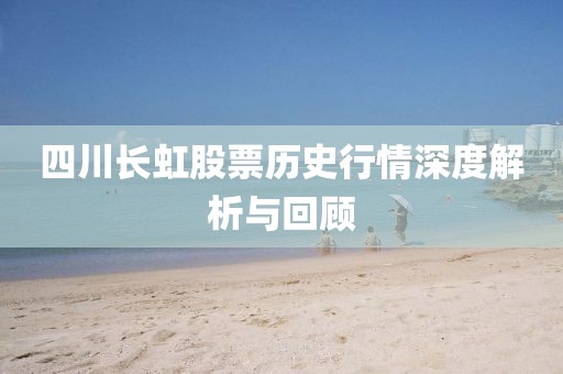 四川長(zhǎng)虹股票歷史行情深度解析與回顧