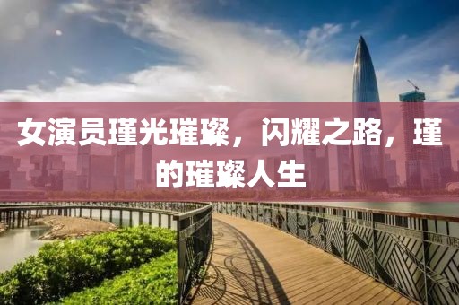 女演員瑾光璀璨，閃耀之路，瑾的璀璨人生