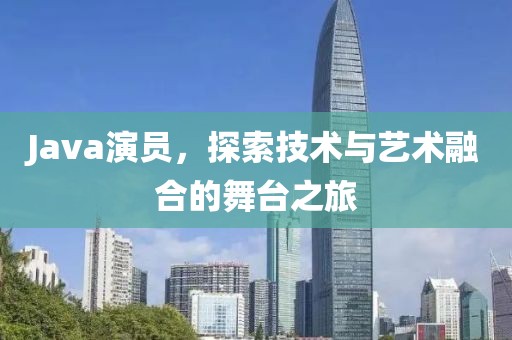 Java演員,探索技術與藝術融合的舞臺之旅