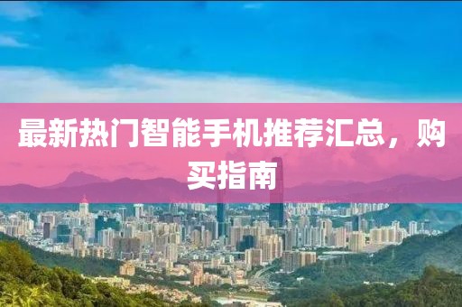 最新熱門智能手機(jī)推薦匯總，購買指南
