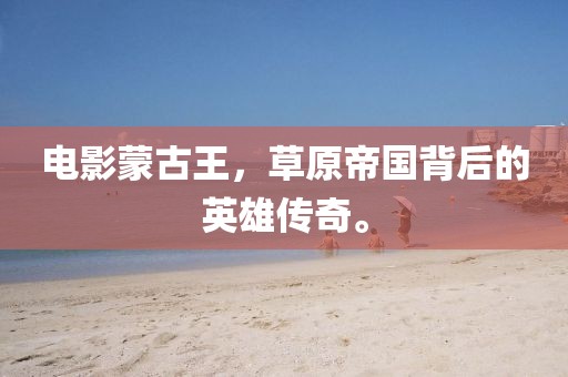 電影蒙古王，草原帝國(guó)背后的英雄傳奇。