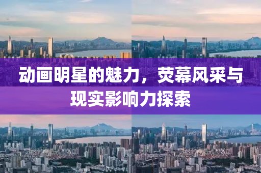 動(dòng)畫(huà)明星的魅力，熒幕風(fēng)采與現(xiàn)實(shí)影響力探索