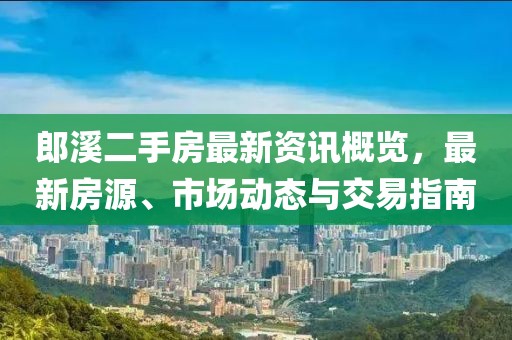 郎溪二手房最新資訊概覽,最新房源、市場動態(tài)與交易指南