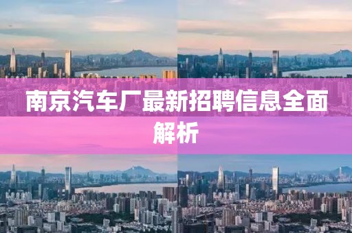 南京汽車廠最新招聘信息全面解析